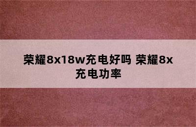 荣耀8x18w充电好吗 荣耀8x充电功率